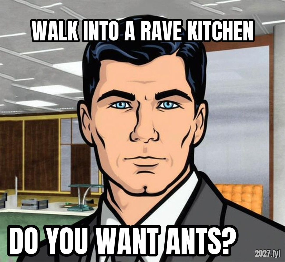 Archer, deadpan. WALK INTO A RAVE KITCHEN / DO YOU WANT ANTS?