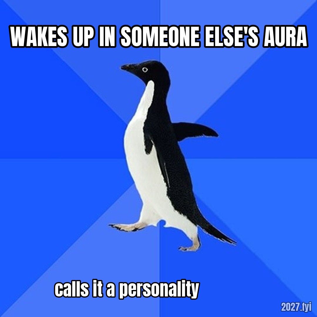 Socially Awkward Penguin. WAKES UP IN SOMEONE ELSE'S AURA / calls it a personality