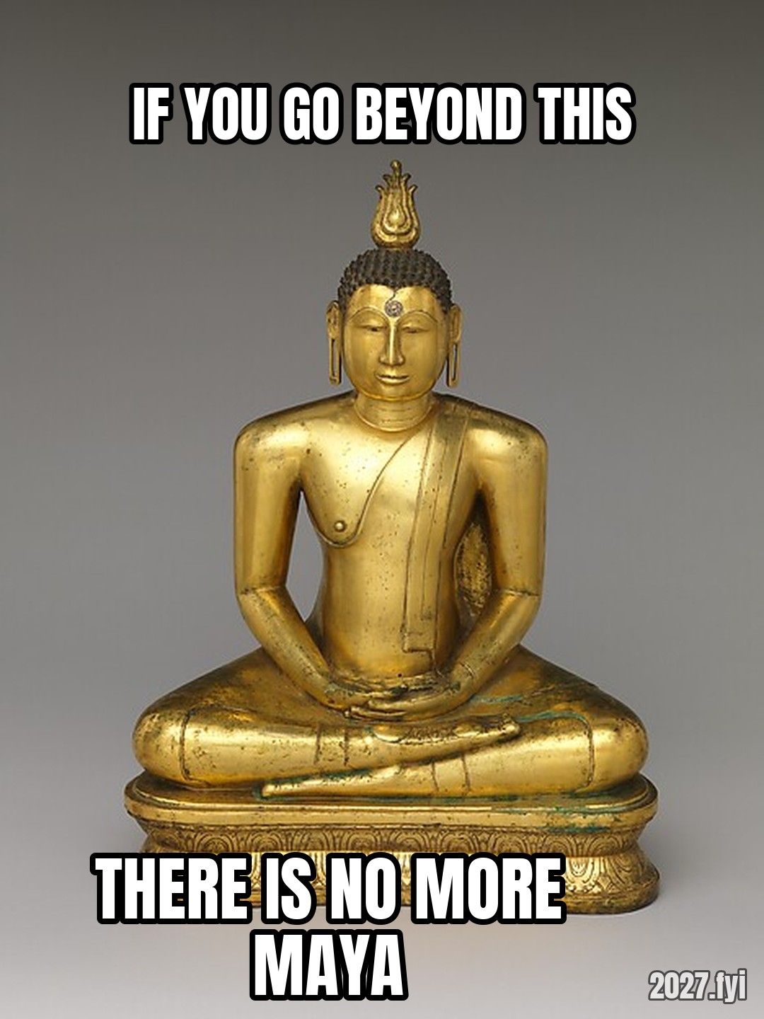 A gilded Buddha seated in meditation. IF YOU GO BEYOND THIS / THERE IS NO MORE MAYA
