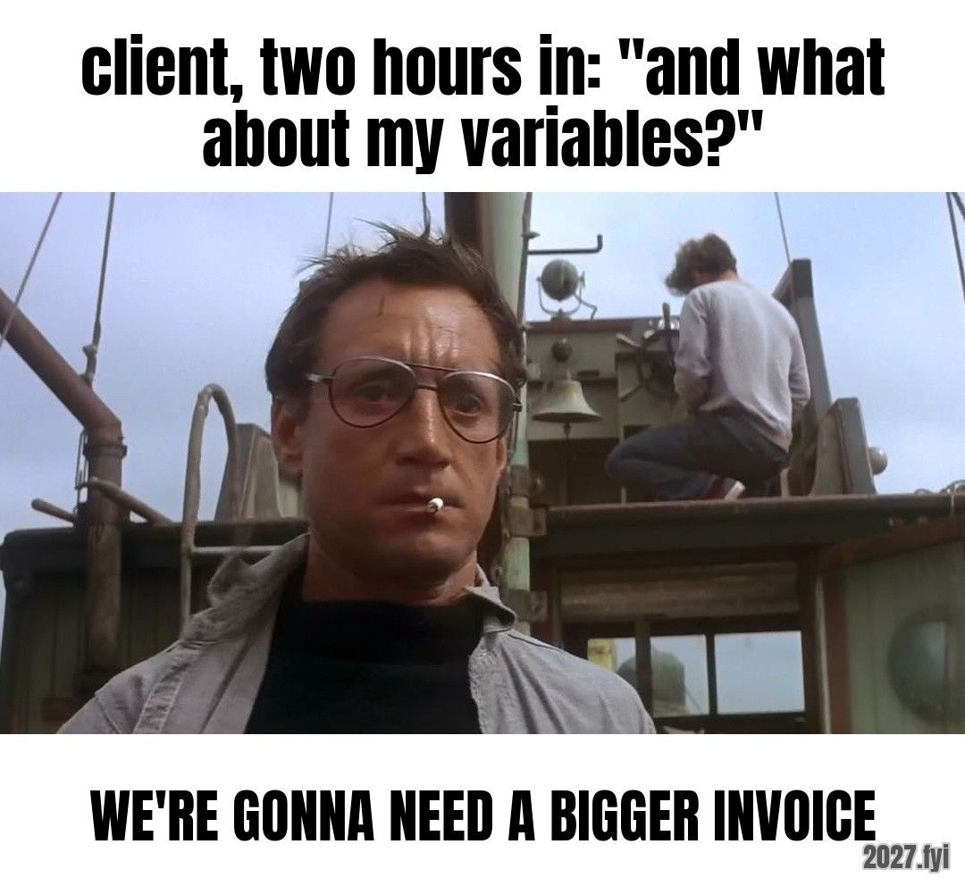 Chief Brody on the boat. client, two hours in: "and what about my variables?" / WE'RE GONNA NEED A BIGGER INVOICE