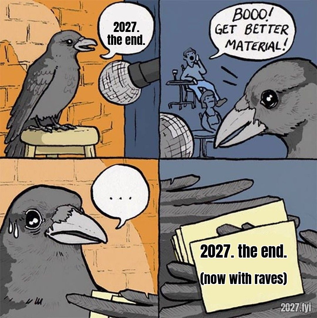 A crow does stand-up: 2027. the end. The audience boos. His next card: 2027. the end. (now with raves)