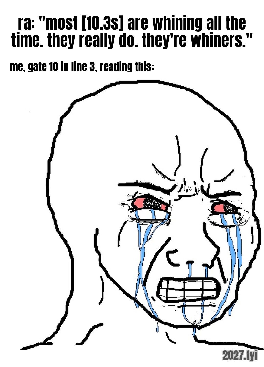 A crying wojak. ra: "most [10.3s] are whining all the time. they really do. they're whiners." / me, gate 10 in line 3, reading this: