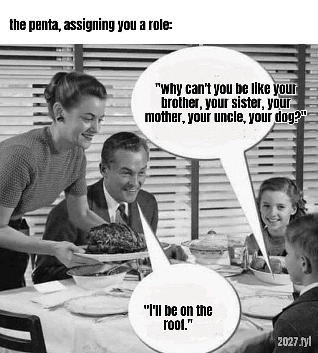 A 1950s family dinner with two speech bubbles. the penta, assigning you a role: "why can't you be like your brother, your sister, your mother, your uncle, your dog?" / "i'll be on the roof."