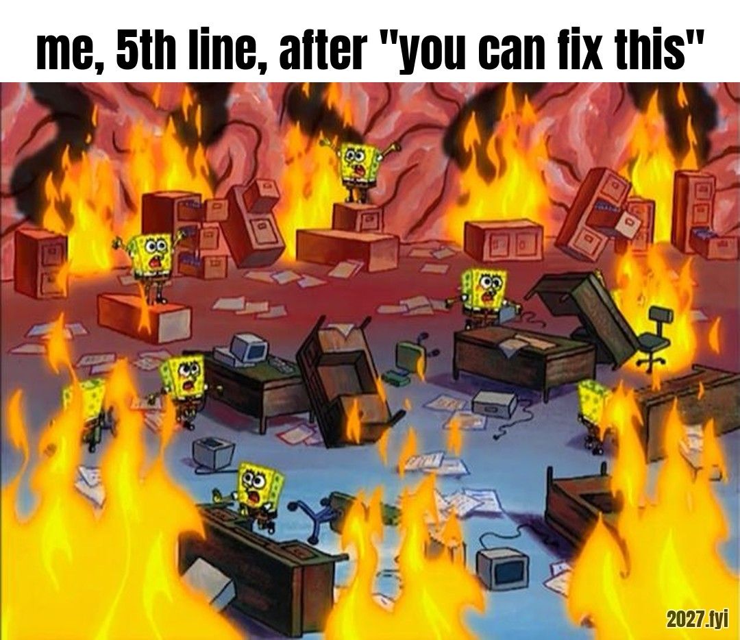 A cartoon office in flames with sponges at every desk. Label: me, 5th line, after "you can fix this"