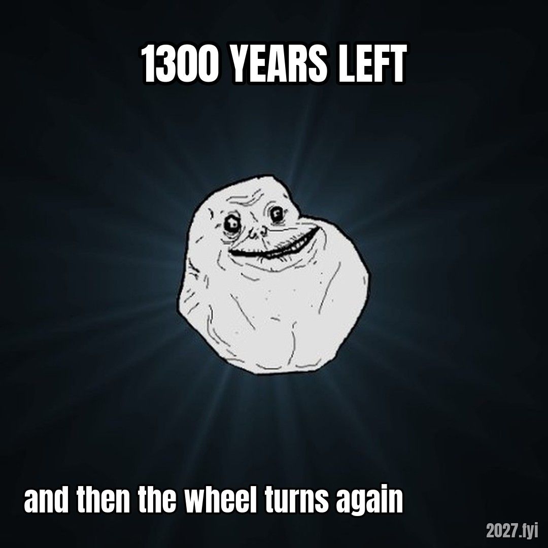 Forever Alone face. 1300 YEARS LEFT / and then the wheel turns again