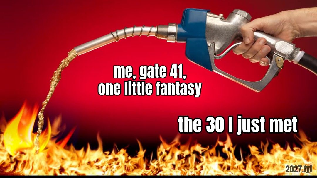 A hand pours fuel from a pump nozzle onto a wall of flames against a red background. Labels: me, gate 41, one little fantasy / the 30 I just met
