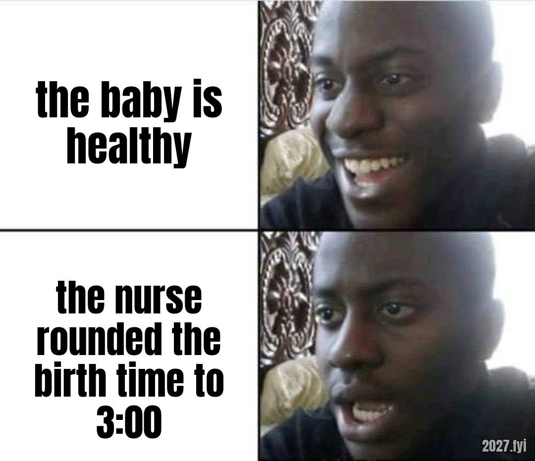 A man smiling, then shocked. the baby is healthy / the nurse rounded the birth time to 3:00