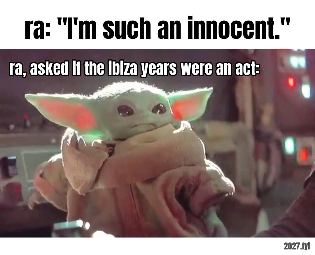 Baby Yoda looking up with big innocent eyes. ra: "I'm such an innocent." / ra, asked if the ibiza years were an act: