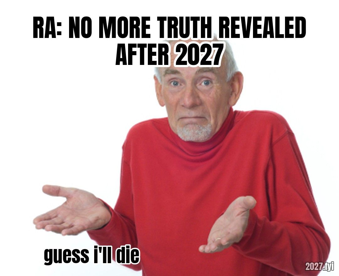 Guess Ill die meme. RA: NO MORE TRUTH REVEALED AFTER 2027 / guess i'll die