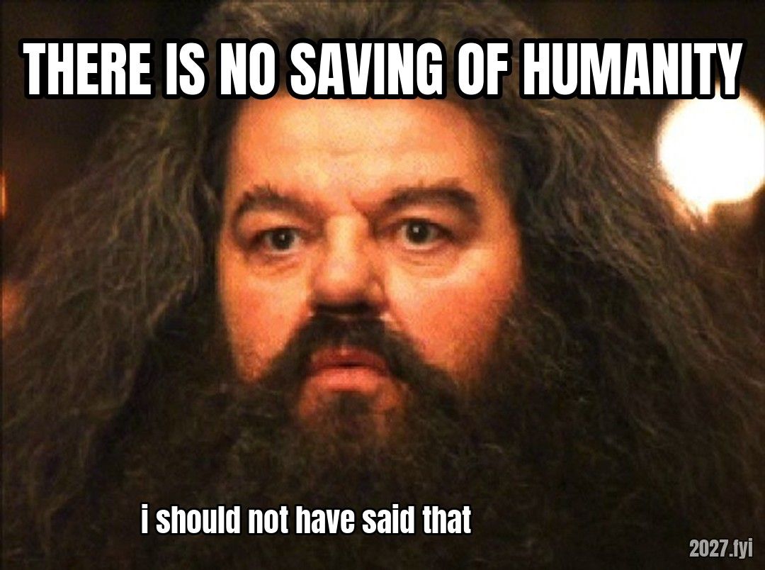 Hagrid caught out. THERE IS NO SAVING OF HUMANITY / i should not have said that