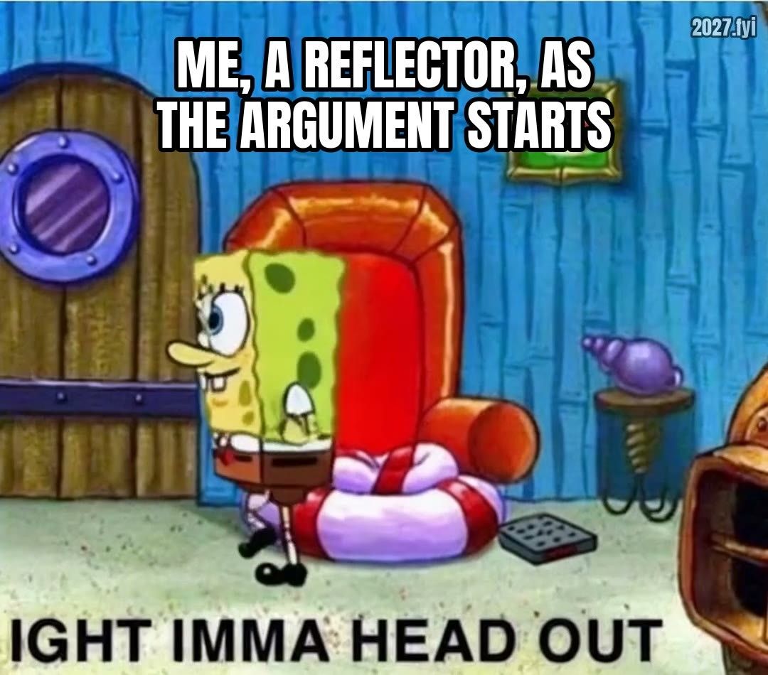 A cartoon sponge lounging in an armchair, about to leave; printed below: IGHT IMMA HEAD OUT. Label: me, a reflector, as the argument starts