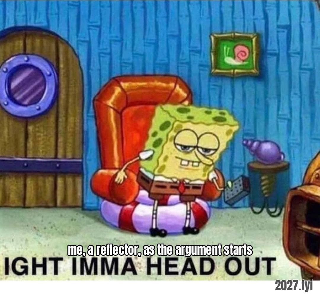 A cartoon sponge lounging in an armchair, about to leave; printed below: IGHT IMMA HEAD OUT. Quote above: "And reflectors are just gliding by anyway." Label: me, a reflector, as the argument starts