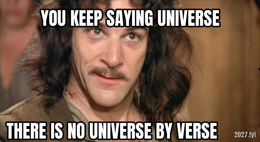 Inigo Montoya. YOU KEEP SAYING UNIVERSE / THERE IS NO UNIVERSE BY VERSE