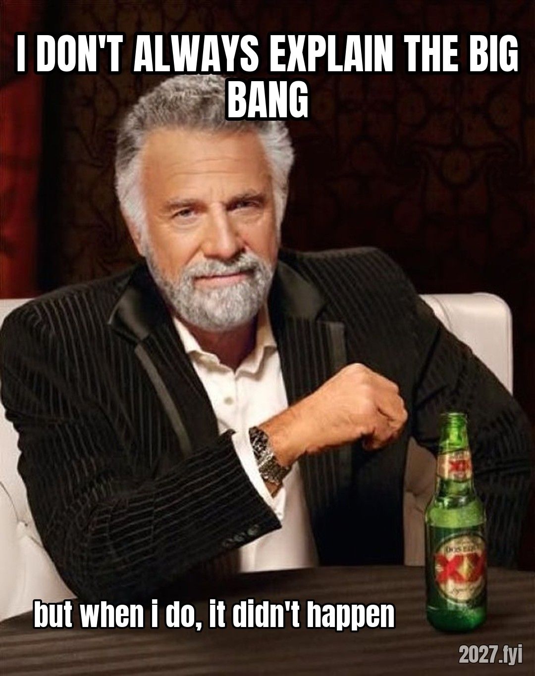 The Most Interesting Man. I DON'T ALWAYS EXPLAIN THE BIG BANG / but when i do, it didn't happen