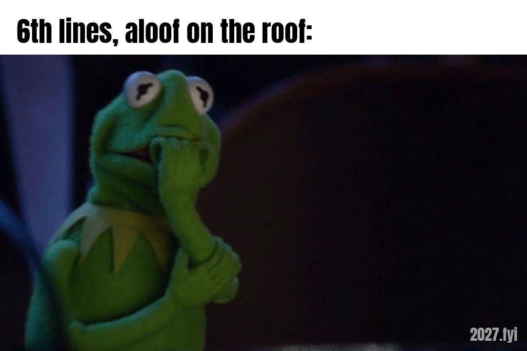 Kermit biting his nails nervously. ra: "nothing more vulnerable than the sixth line" / 6th lines, aloof on the roof: