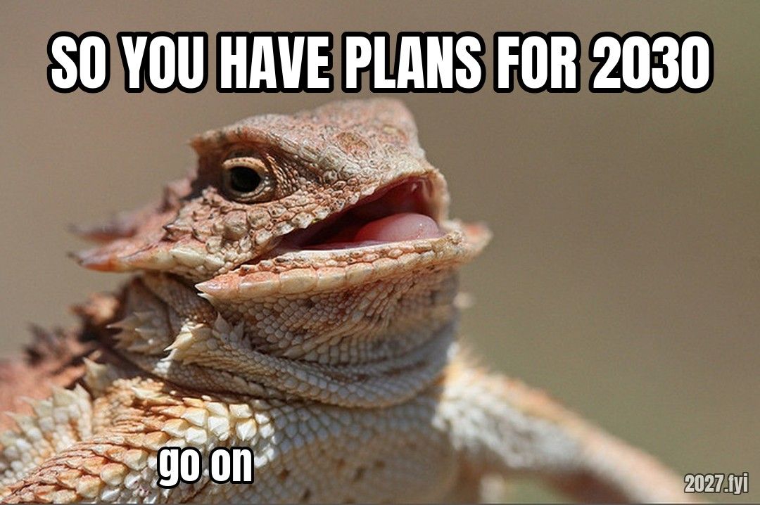 A lizard with an open mouth. SO YOU HAVE PLANS FOR 2030 / go on