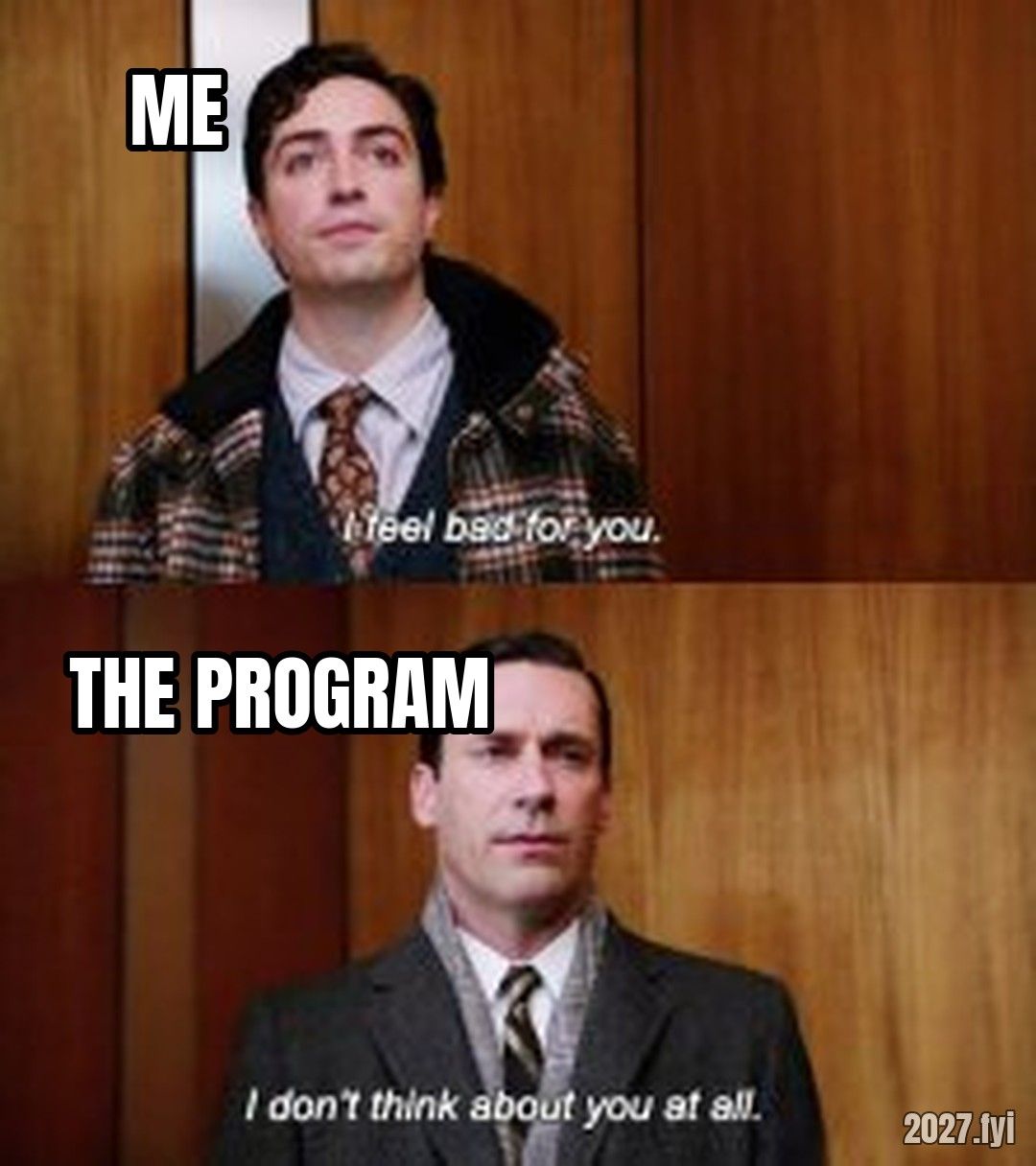 I dont think about you at all Mad Men meme. ME / I feel bad for you. / THE PROGRAM / I don't think about you at all.