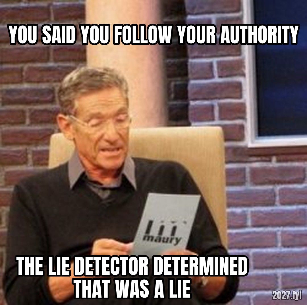 Maury Lie Detector meme. YOU SAID YOU FOLLOW YOUR AUTHORITY / THE LIE DETECTOR DETERMINED THAT WAS A LIE