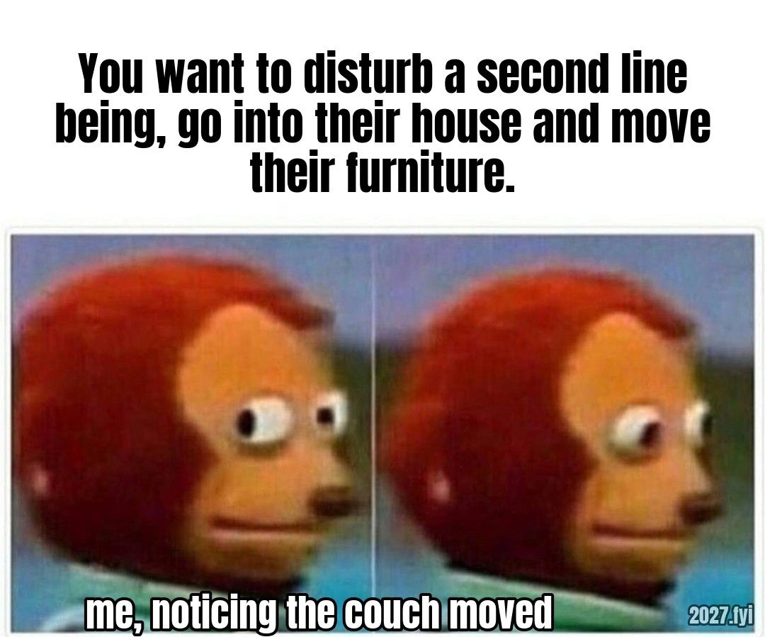 A puppet monkey shown twice, glancing awkwardly to the side. Quote above: "You want to disturb a second line being, go into their house and move their furniture." Label: me, noticing the couch moved