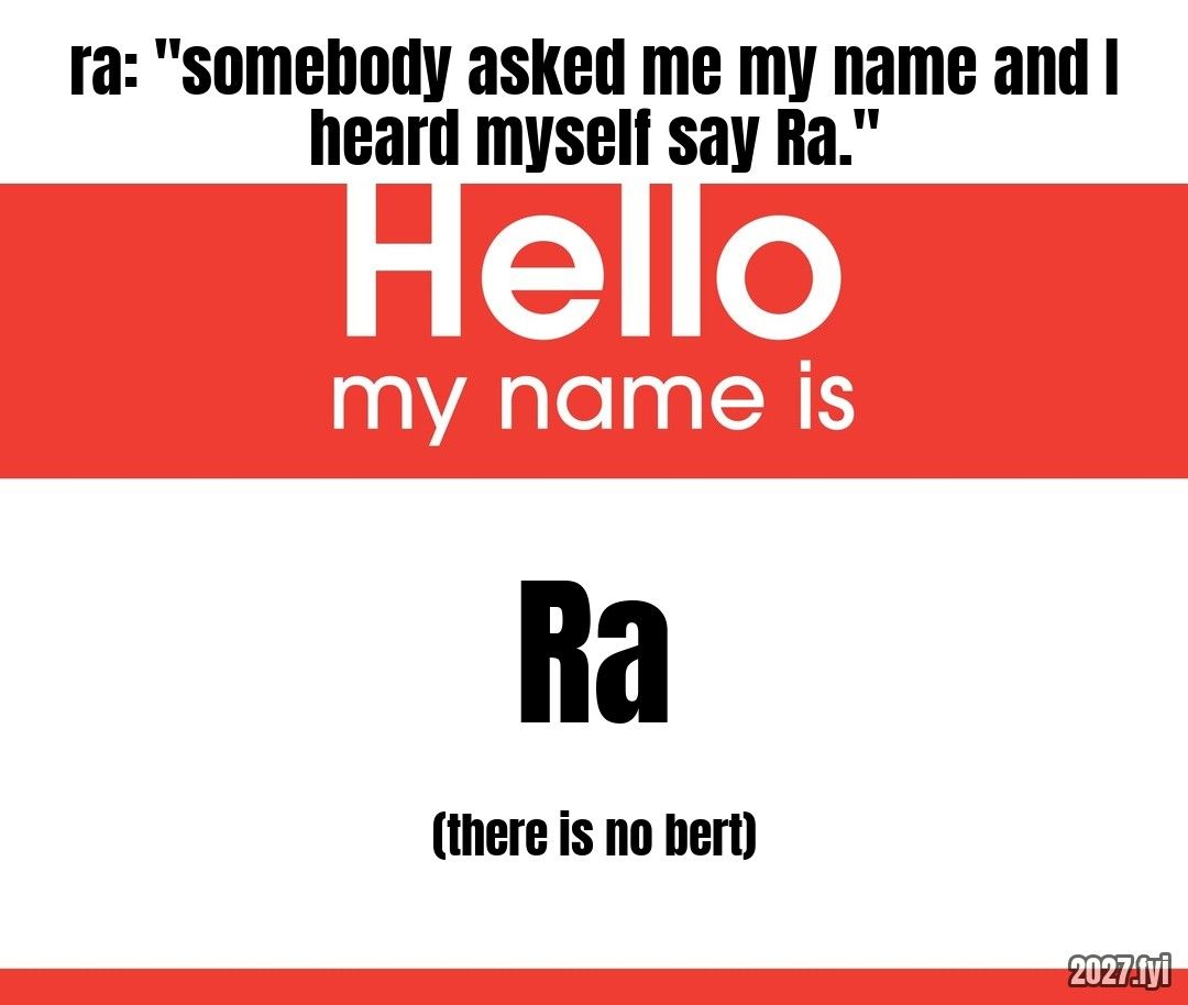 A red 'Hello my name is' sticker. ra: "somebody asked me my name and I heard myself say Ra." / robert, first evening on the island: / Ra / (there is no bert)