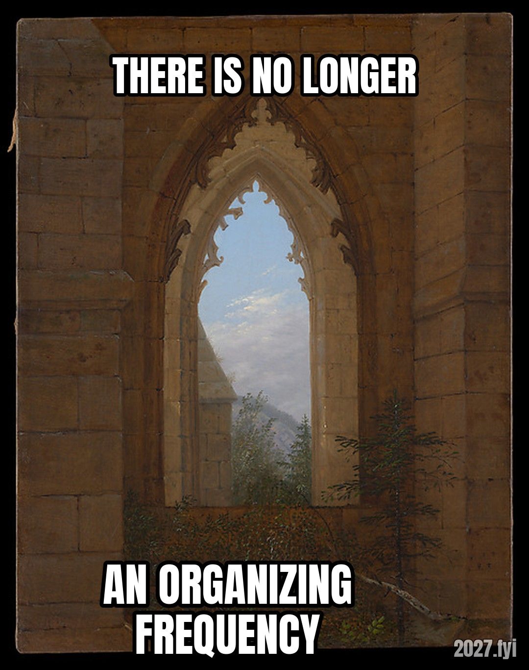 Carl Blechen, Gothic Windows in the Ruins of the Monastery at Oybin. THERE IS NO LONGER / AN ORGANIZING FREQUENCY
