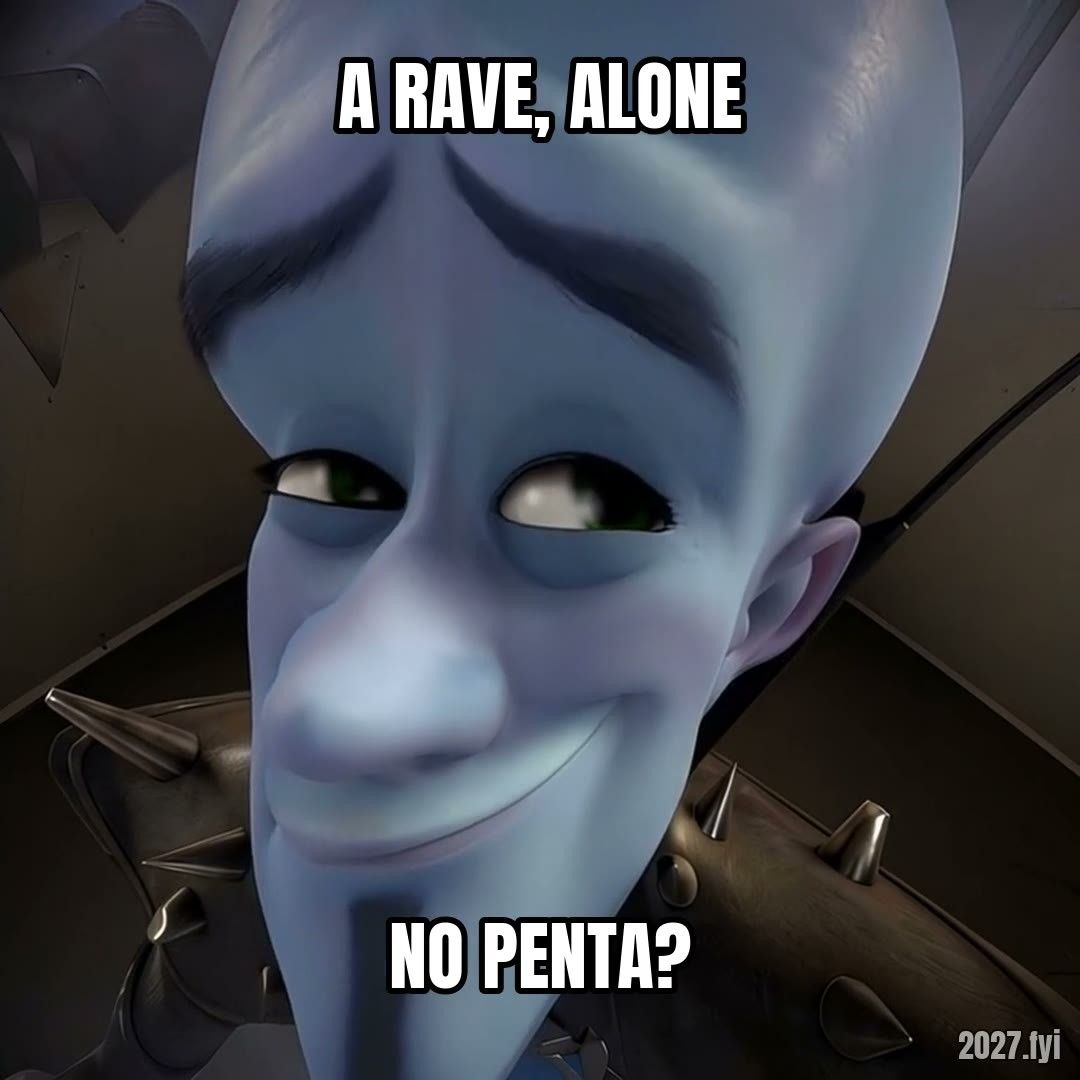 Megamind peering closely. a rave, alone / NO PENTA?