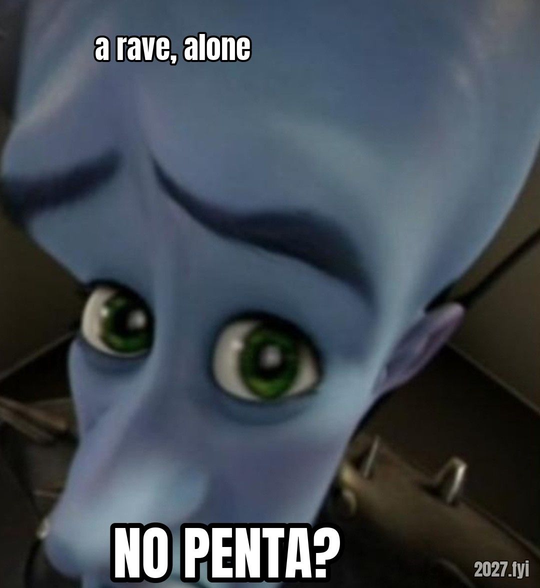 Megamind peering closely. a rave, alone / NO PENTA?