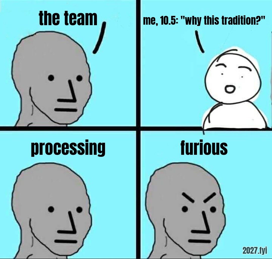 Four comic panels: a grey figure, a person asking a question, the grey figure processing, then furious. Labels: the team / me, 10.5: "why this tradition?" / processing / furious