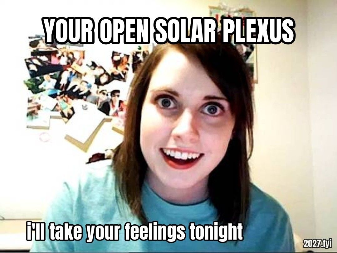 Overly Attached Girlfriend staring. YOUR OPEN SOLAR PLEXUS / i'll take your feelings tonight