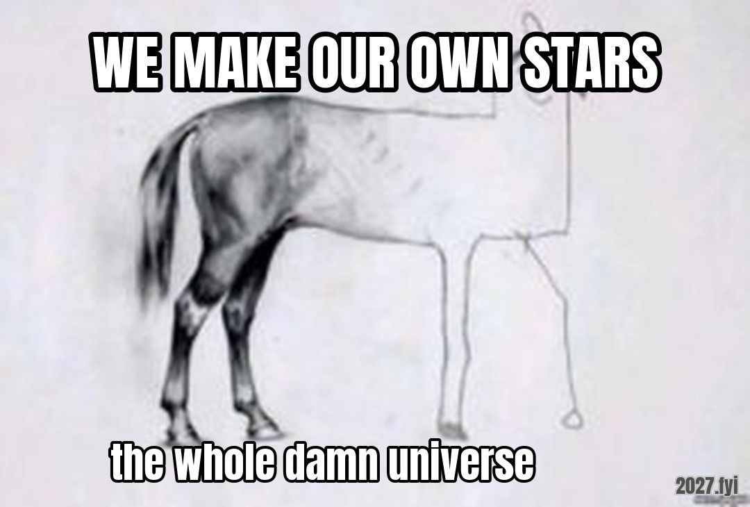 Horse Drawing meme. WE MAKE OUR OWN STARS / the whole damn universe