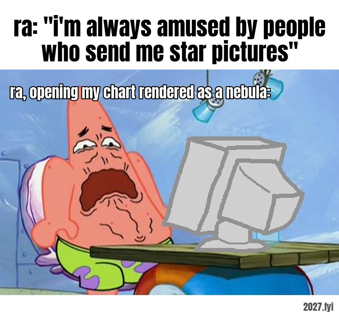 Patrick crying in disgust at a computer. ra: "i'm always amused by people who send me star pictures" / ra, opening my chart rendered as a nebula: