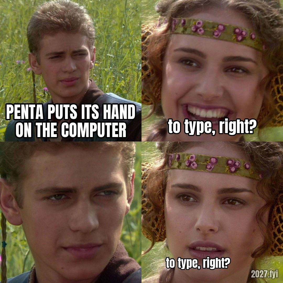 Anakin: PENTA PUTS ITS HAND ON THE COMPUTER. Padme: TO TYPE, RIGHT? Anakin stares. Padme: TO TYPE, RIGHT?