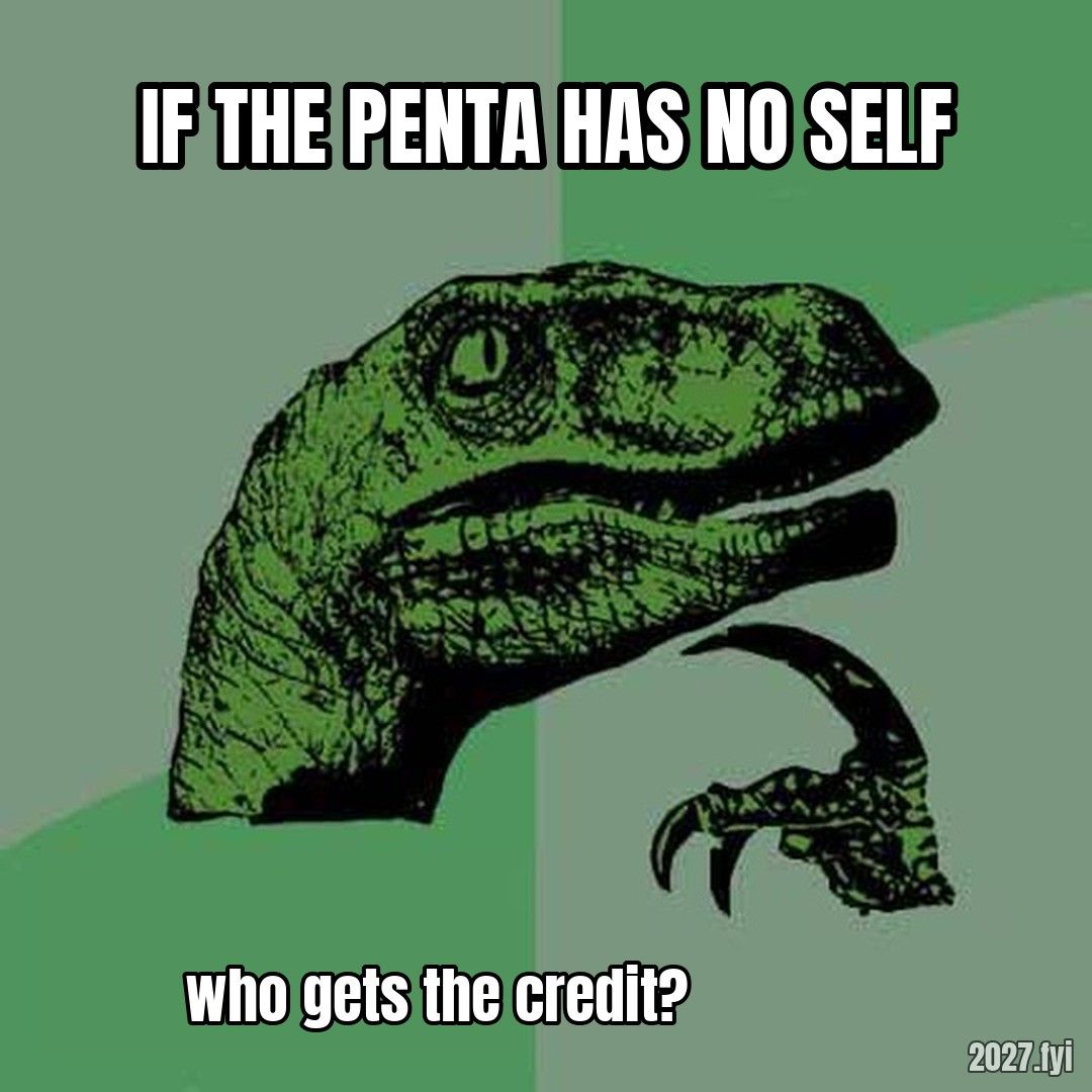 Philosoraptor pondering. IF THE PENTA HAS NO SELF / who gets the credit?