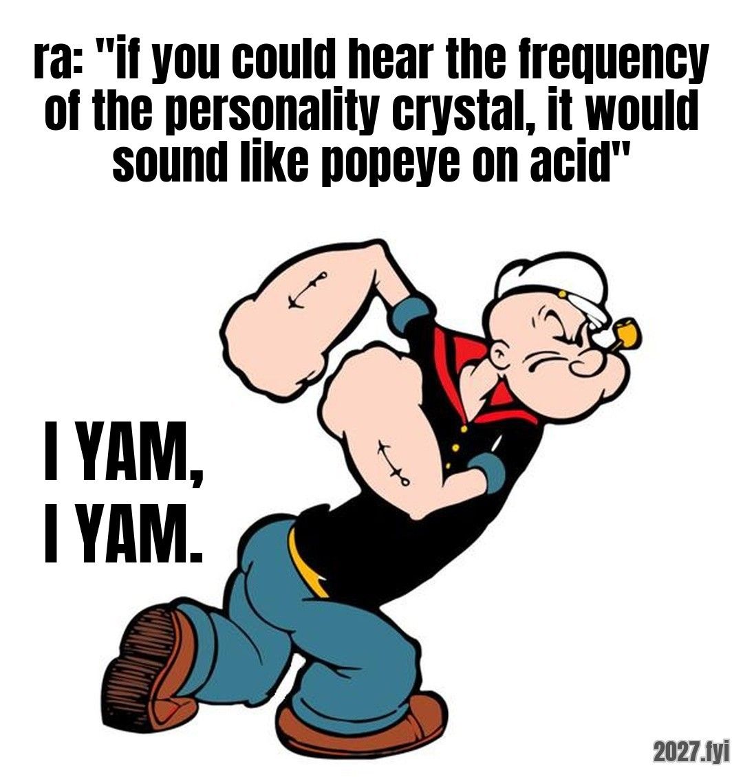 Popeye flexing. ra: "if you could hear the frequency of the personality crystal, it would sound like popeye on acid" / I YAM, I YAM.