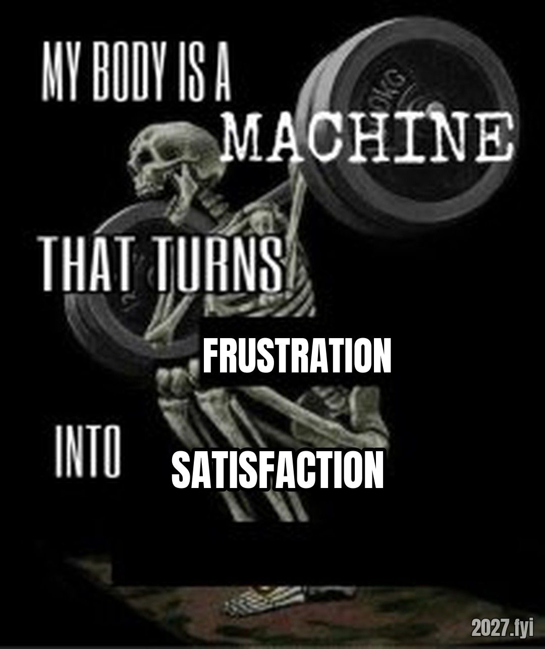 My body is machine meme. MY BODY IS A MACHINE THAT TURNS / FRUSTRATION / INTO / SATISFACTION