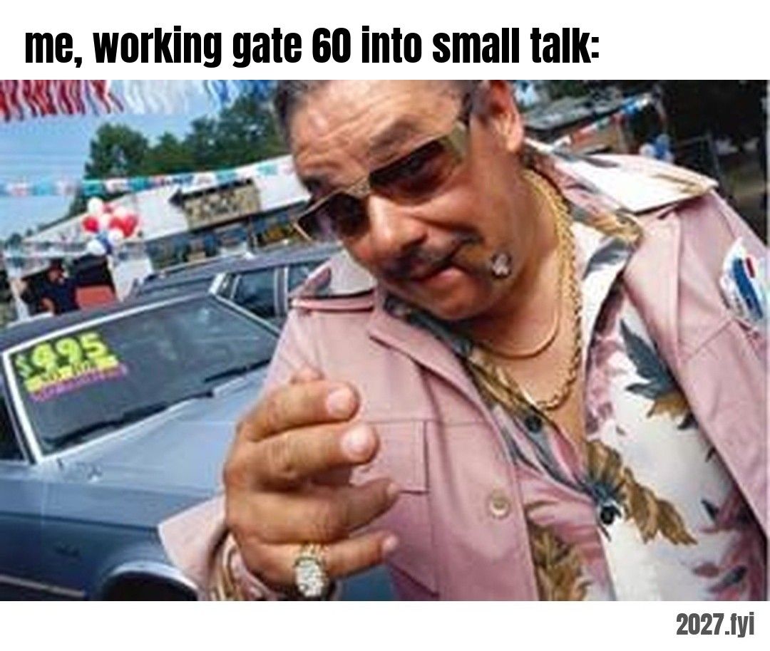 A car salesman in sunglasses and a pink shirt leans in with a sly gesture. me, working gate 60 into small talk: