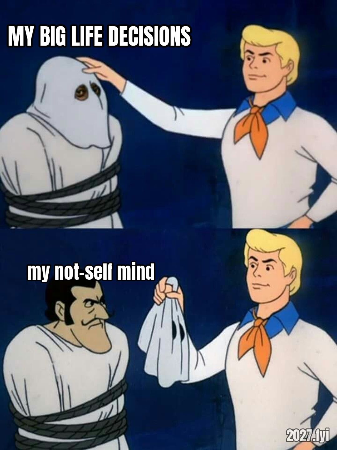 Scooby-Doo mask reveal. The ghost is MY BIG LIFE DECISIONS, unmasked it is my not-self mind