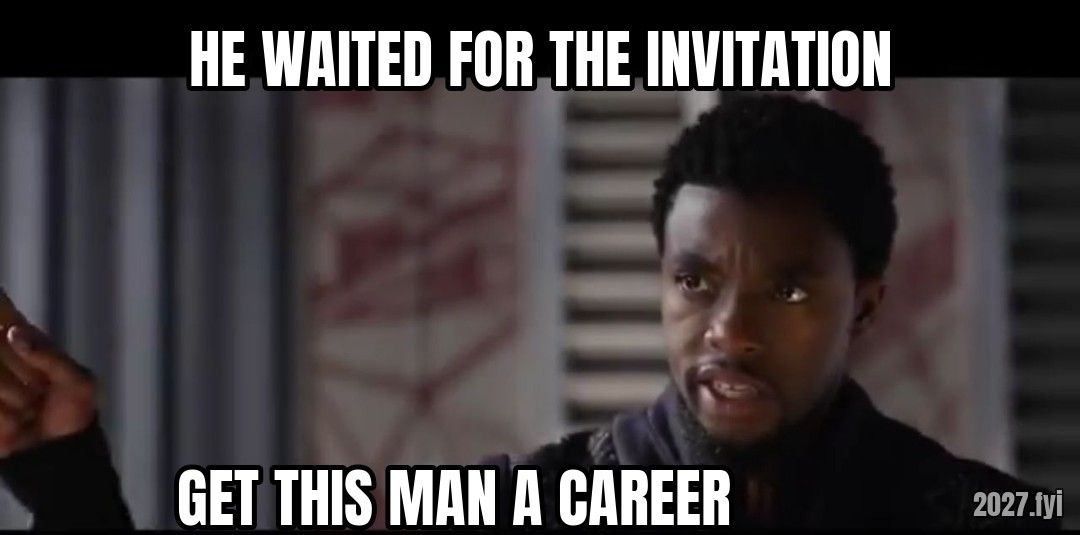 Black Panther   Get this man a shield meme. HE WAITED FOR THE INVITATION / GET THIS MAN A CAREER