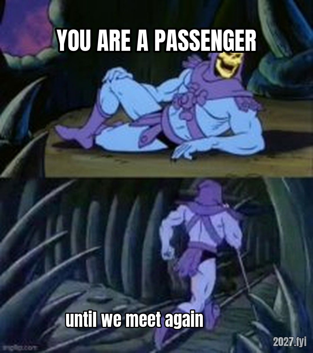 Skeletor disturbing facts meme. YOU ARE A PASSENGER / until we meet again
