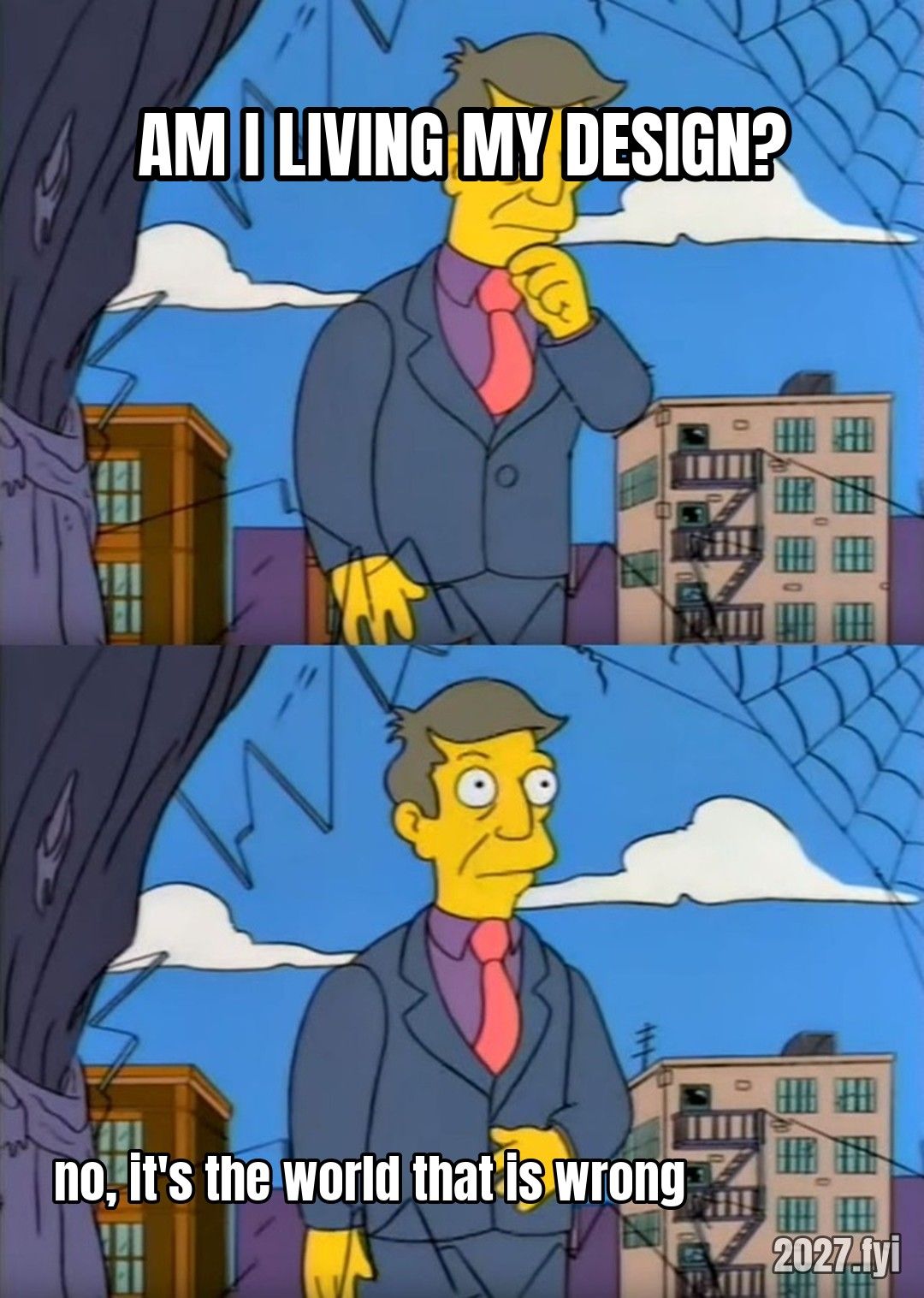 Skinner wondering. AM I LIVING MY DESIGN? / no, it's the world that is wrong