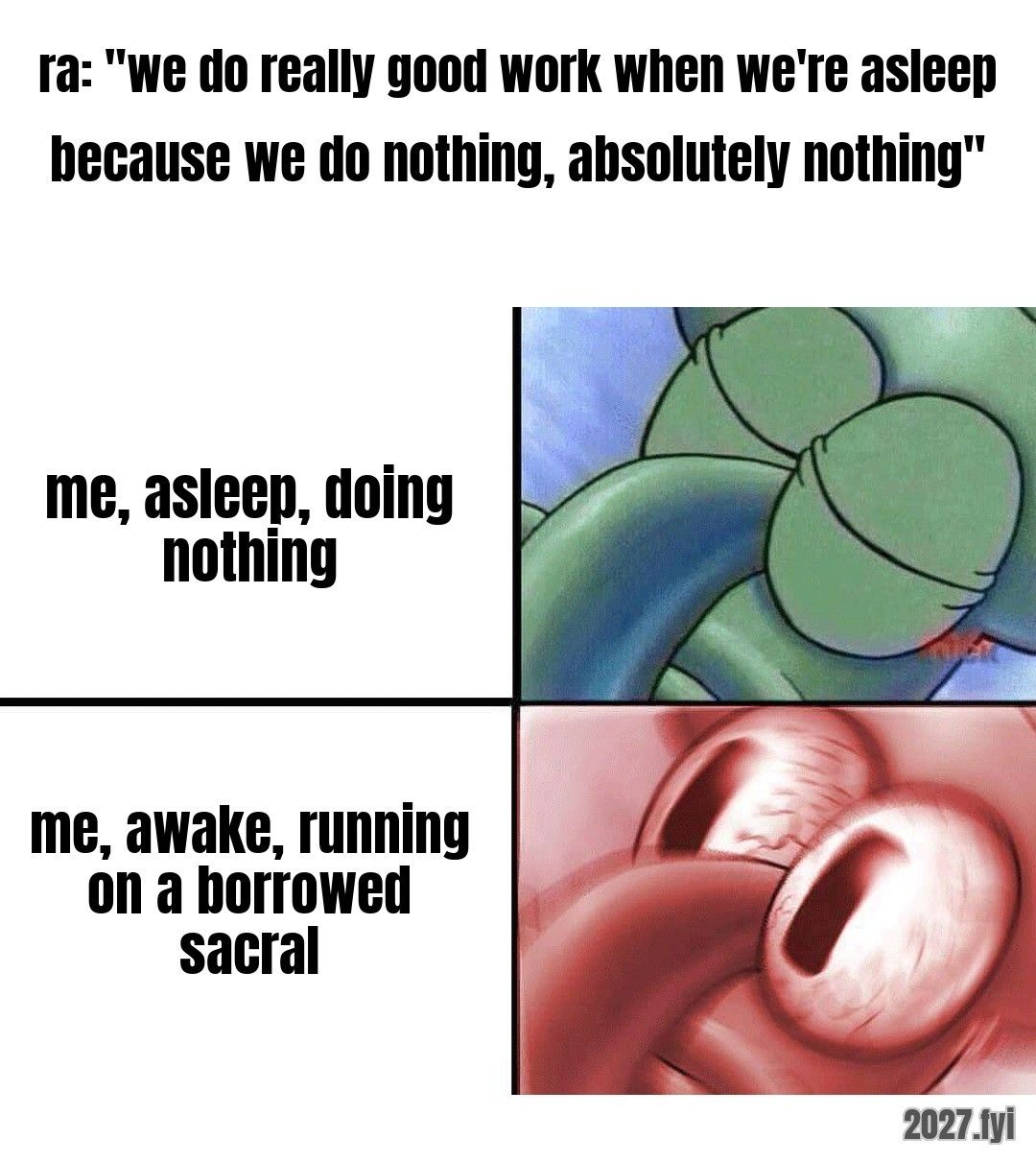 Squidward asleep, then red-faced awake. ra: "we do really good work when we're asleep because we do nothing, absolutely nothing" / me, asleep, doing nothing / me, awake, running on a borrowed sacral