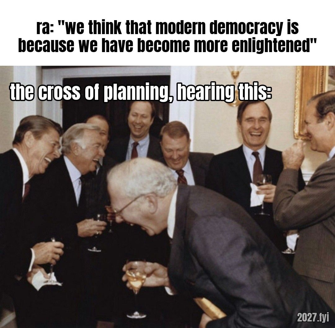 A group of men in suits laughing hard. ra: "we think that modern democracy is because we have become more enlightened" / the cross of planning, hearing this: