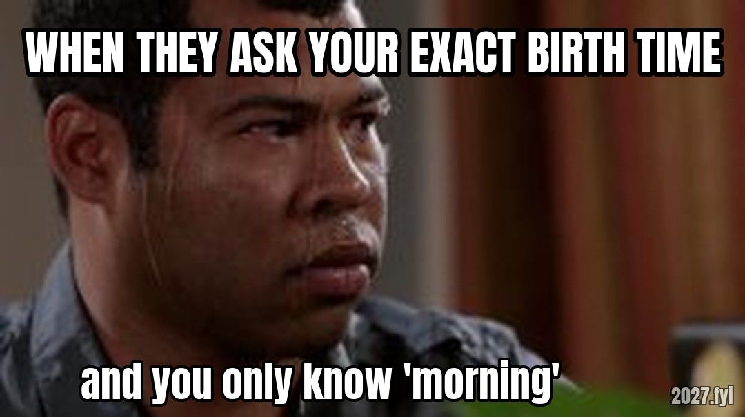 sweating bullets meme. WHEN THEY ASK YOUR EXACT BIRTH TIME / and you only know 'morning'