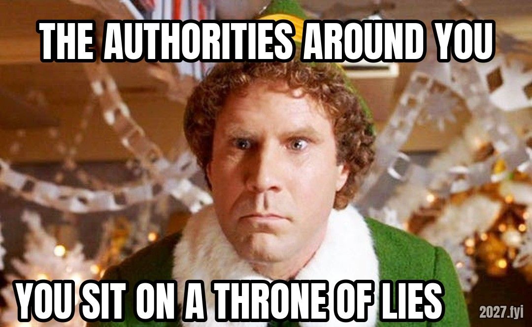Buddy the Elf, furious. THE AUTHORITIES AROUND YOU / YOU SIT ON A THRONE OF LIES