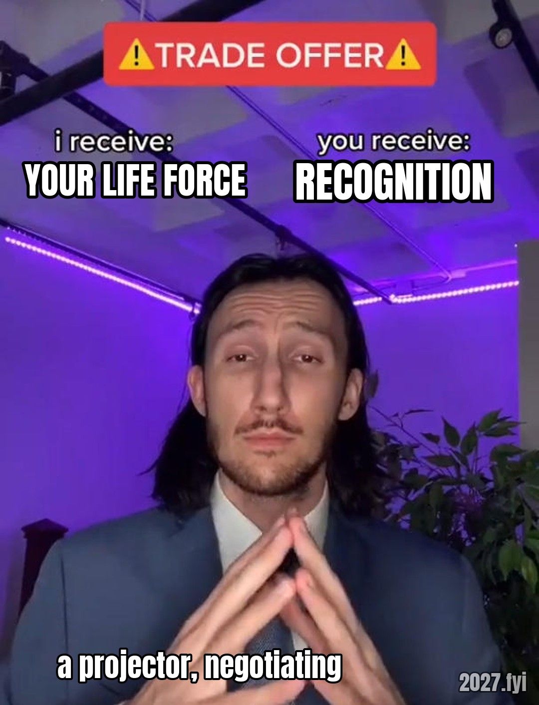 Trade offer meme. i receive: YOUR LIFE FORCE, you receive: RECOGNITION, labelled a projector, negotiating
