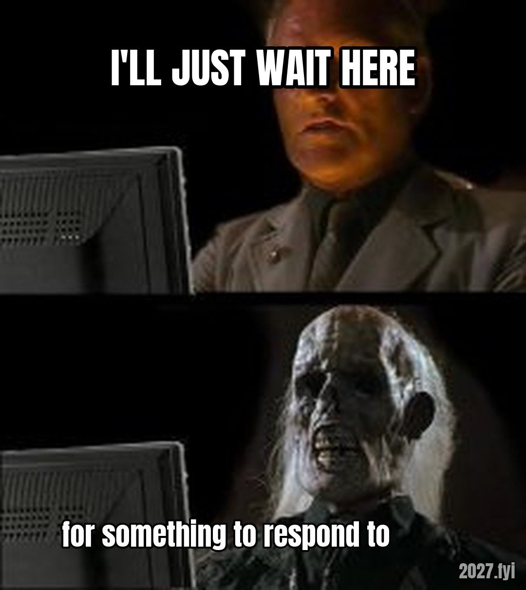 Ill Just Wait Here meme. I'LL JUST WAIT HERE / for something to respond to