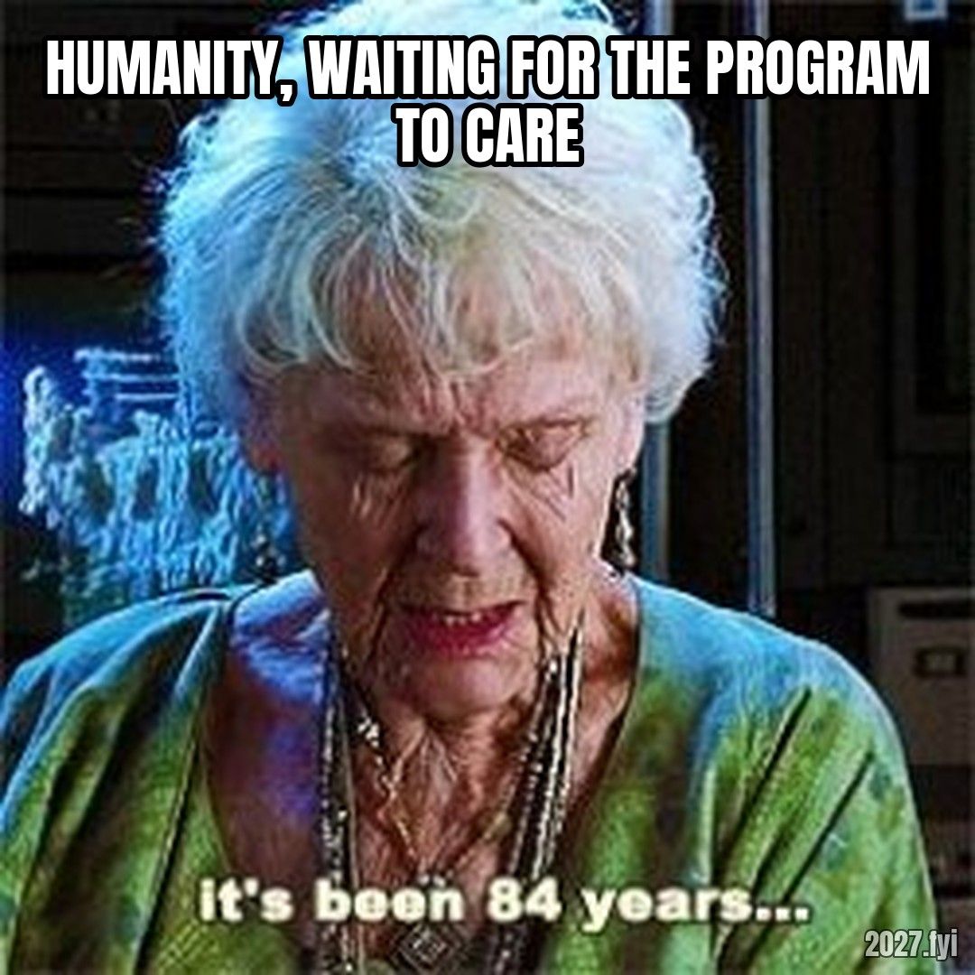 Its been 84 years meme. HUMANITY, WAITING FOR THE PROGRAM TO CARE / it's been 84 years...