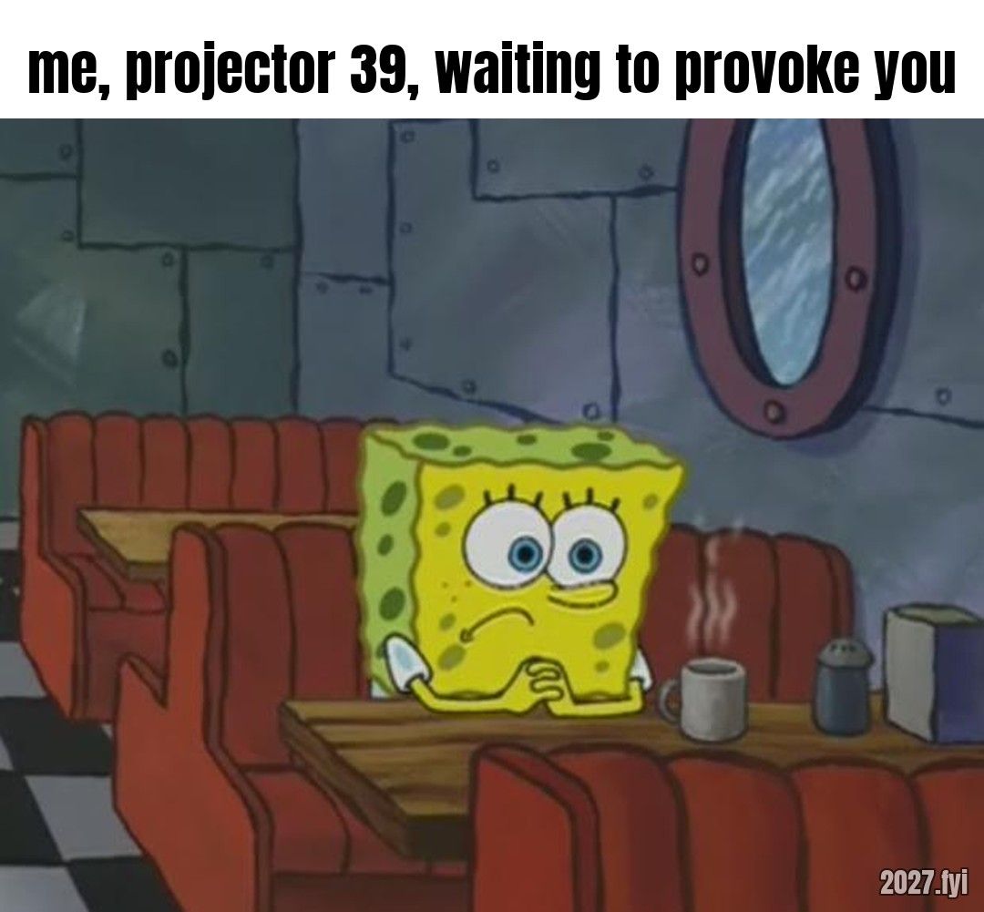 A cartoon sponge sits alone at a diner table, waiting. Label: me, projector 39, waiting to provoke you