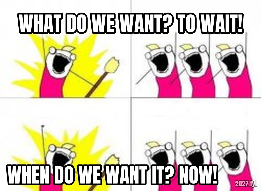 What Do We Want meme. WHAT DO WE WANT? TO WAIT! / WHEN DO WE WANT IT? NOW!