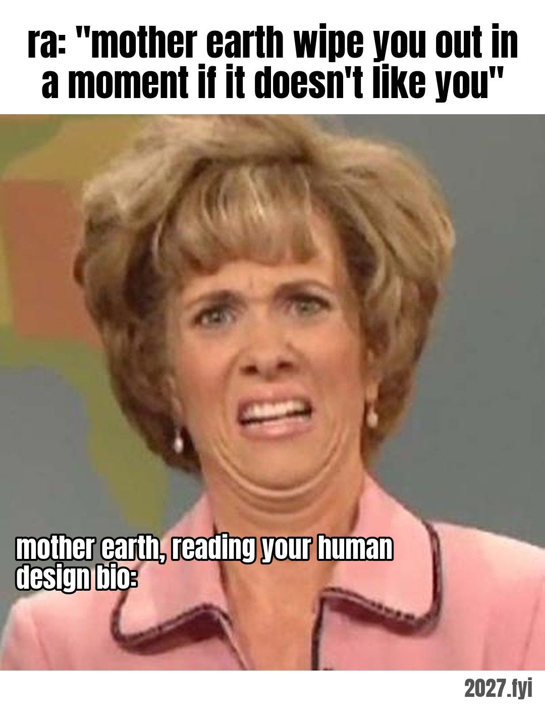 Kristen Wiig with a disgusted grimace. ra: "mother earth wipe you out in a moment if it doesn't like you" / mother earth, reading your human design bio:
